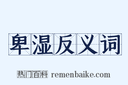 卑湿反义词是什么意思的图片